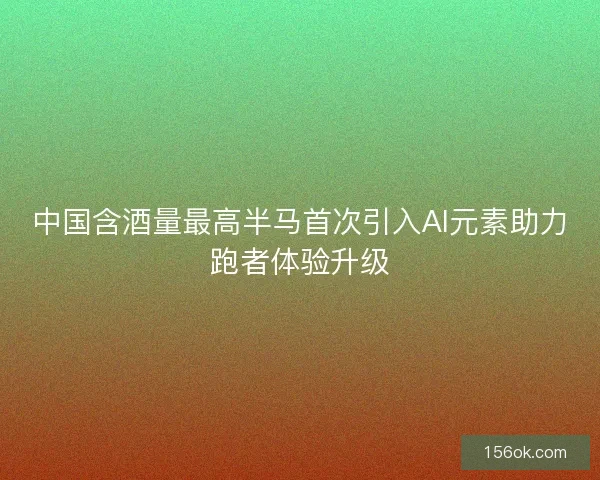 中国含酒量最高半马首次引入AI元素助力跑者体验升级