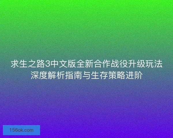 求生之路3中文版全新合作战役升级玩法深度解析指南与生存策略进阶